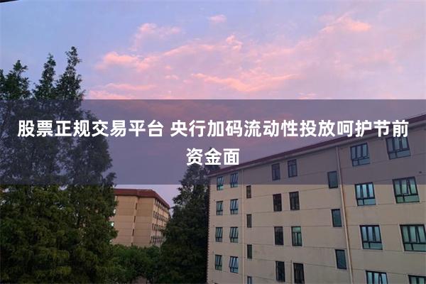 股票正规交易平台 央行加码流动性投放呵护节前资金面