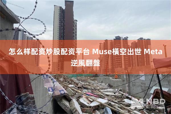 怎么样配资炒股配资平台 Muse橫空出世 Meta逆風翻盤