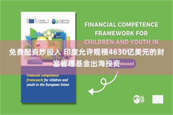 免费配资炒股入 印度允许规模4630亿美元的财富管理基金出海投资