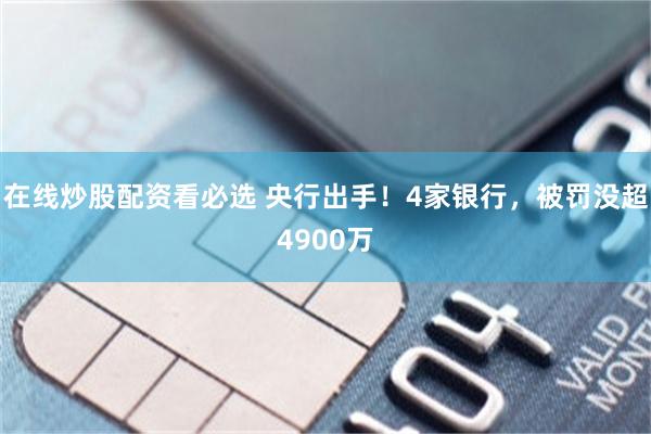 在线炒股配资看必选 央行出手！4家银行，被罚没超4900万