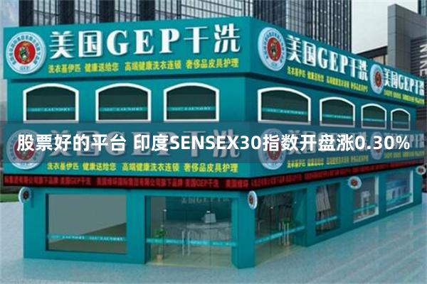 股票好的平台 印度SENSEX30指数开盘涨0.30%