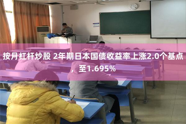按月杠杆炒股 2年期日本国债收益率上涨2.0个基点，至1.695%