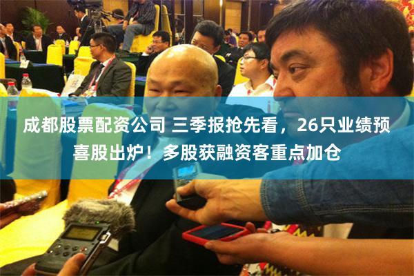 成都股票配资公司 三季报抢先看,26只业绩预喜股出炉!多股获融资客重点加仓