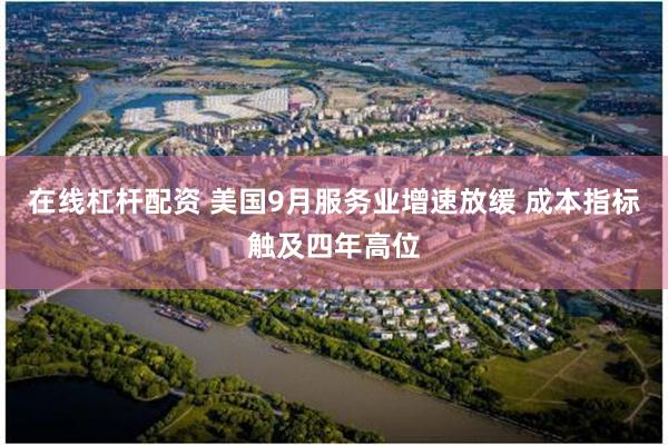 在线杠杆配资 美国9月服务业增速放缓 成本指标触及四年高位