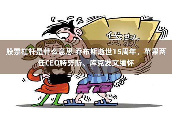 股票杠杆是什么意思 乔布斯逝世15周年，苹果两任CEO特努斯、库克发文缅怀