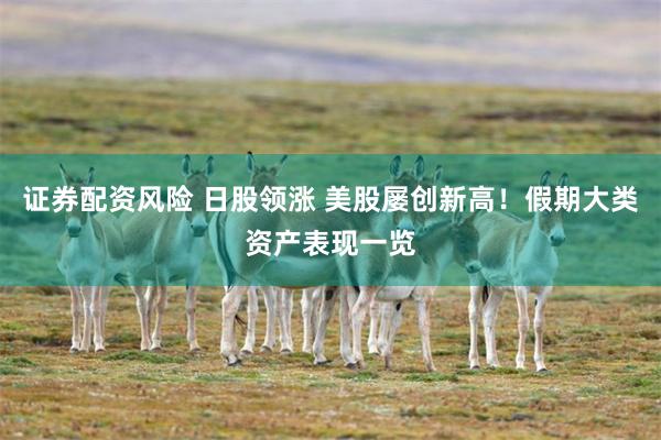 证券配资风险 日股领涨 美股屡创新高!假期大类资产表现一览