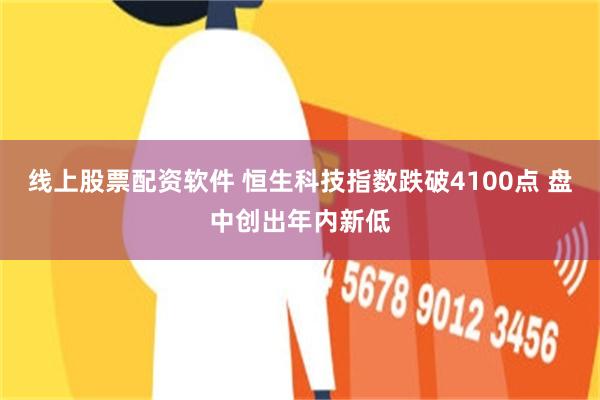 线上股票配资软件 恒生科技指数跌破4100点 盘中创出年内新低