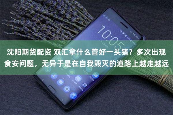 沈阳期货配资 双汇拿什么管好一头猪？多次出现食安问题，无异于是在自我毁灭的道路上越走越远