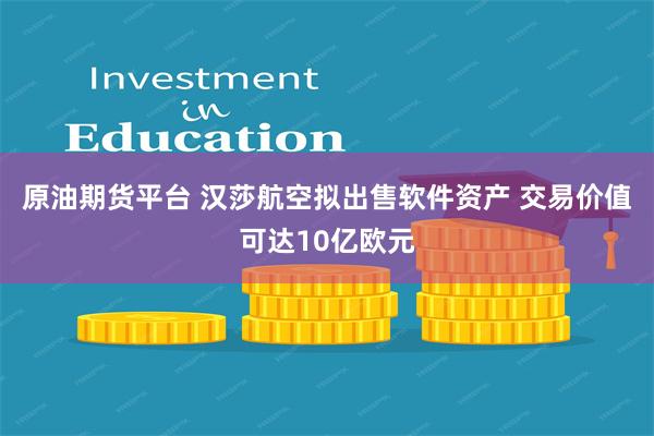 原油期货平台 汉莎航空拟出售软件资产 交易价值可达10亿欧元