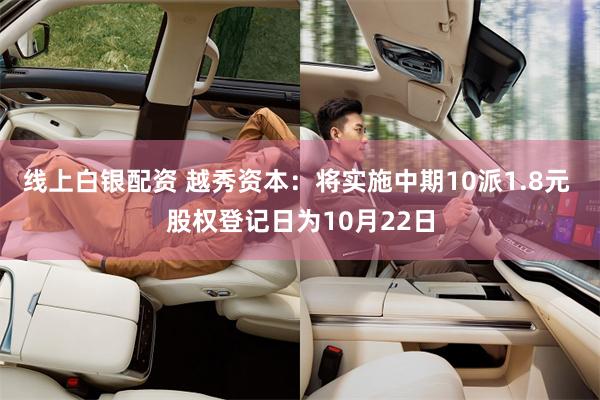线上白银配资 越秀资本：将实施中期10派1.8元 股权登记日为10月22日