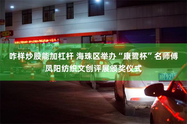 咋样炒股能加杠杆 海珠区举办“康鹭杯”名师傅凤阳纺织文创评展颁奖仪式