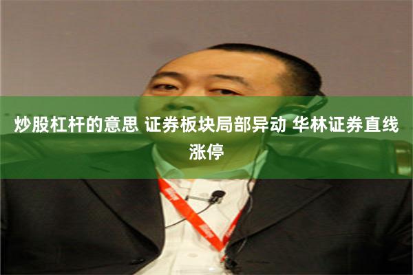 炒股杠杆的意思 证券板块局部异动 华林证券直线涨停