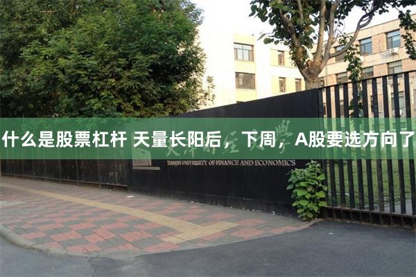 什么是股票杠杆 天量长阳后,下周,A股要选方向了