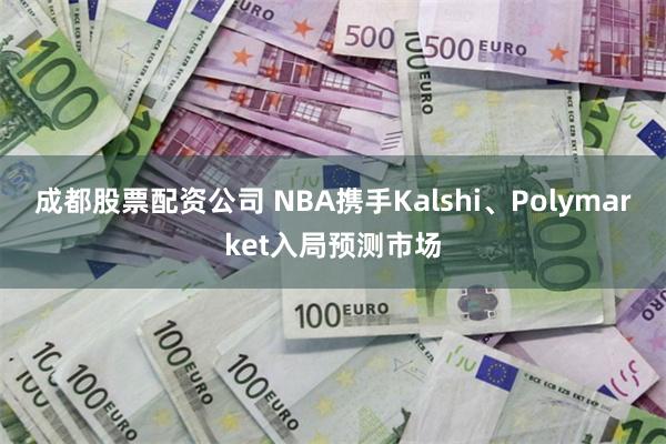 成都股票配资公司 NBA携手Kalshi、Polymarket入局预测市场